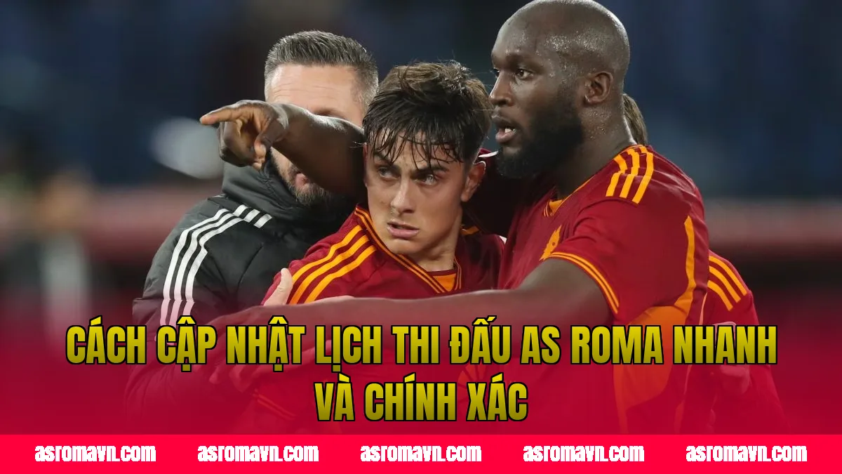 Cách cập nhật lịch thi đấu AS Roma nhanh và chính xác