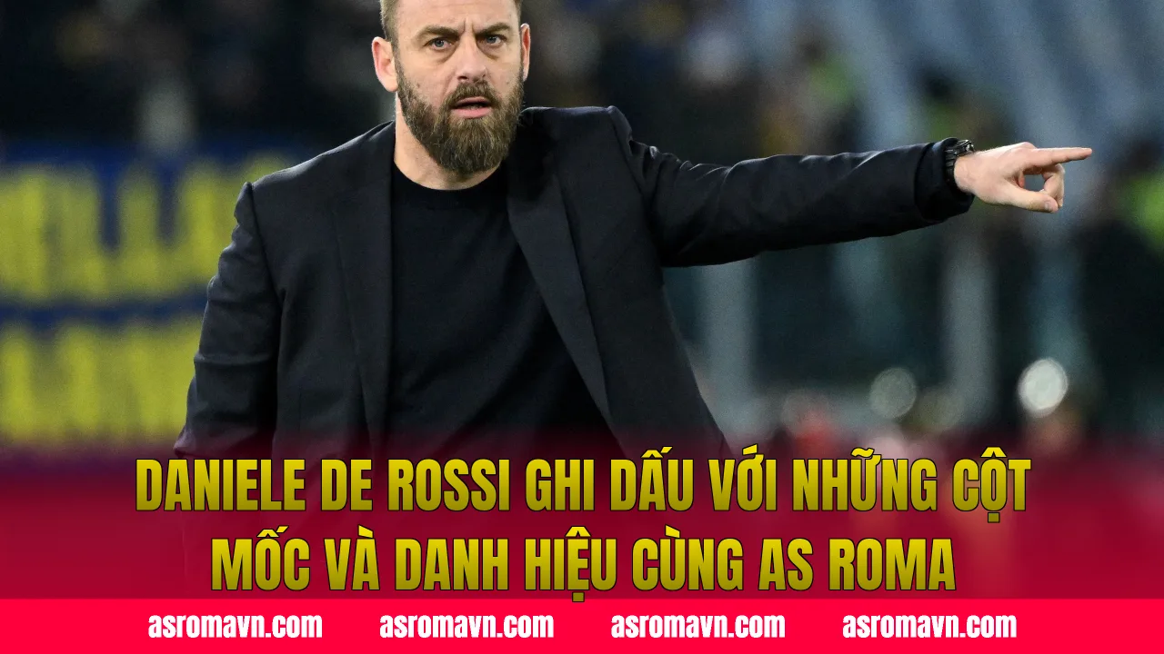 Daniele De Rossi ghi dấu với những cột mốc và danh hiệu cùng AS Roma