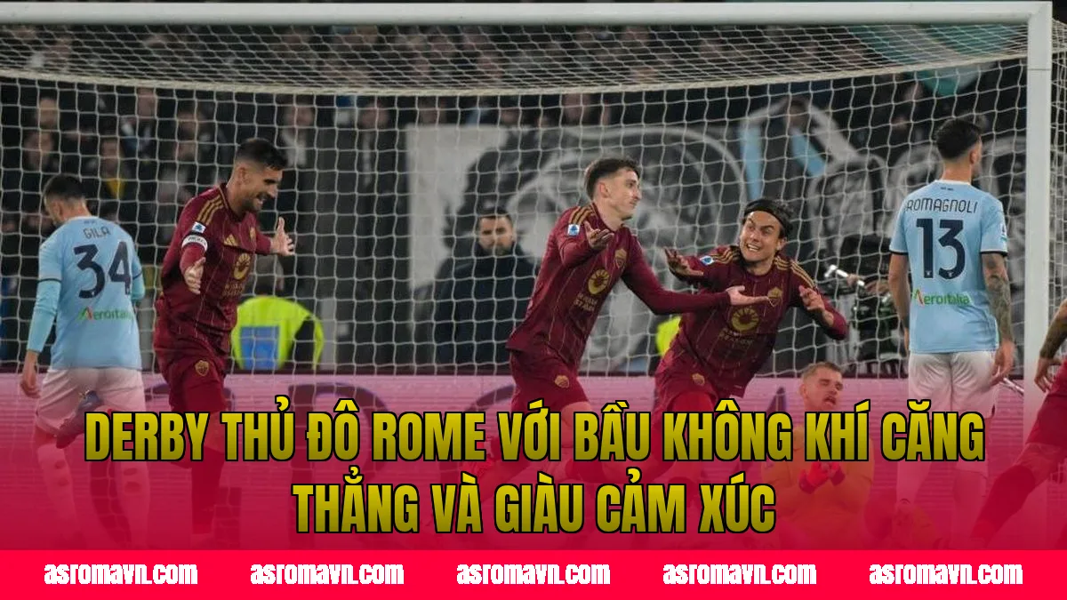 Derby thủ đô Rome với bầu không khí căng thẳng và giàu cảm xúc