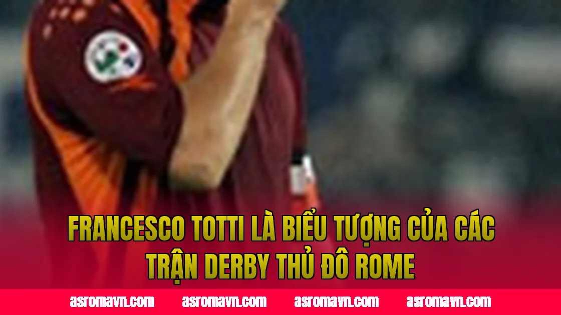 Francesco Totti là biểu tượng của các trận derby thủ đô Rome