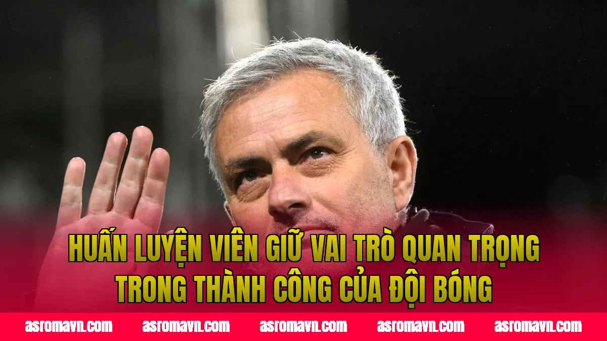 Huấn luyện viên giữ vai trò quan trọng trong thành công của đội bóng