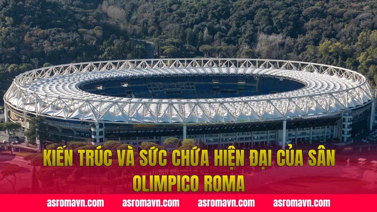 Kiến trúc và sức chứa hiện đại của sân Olimpico Roma