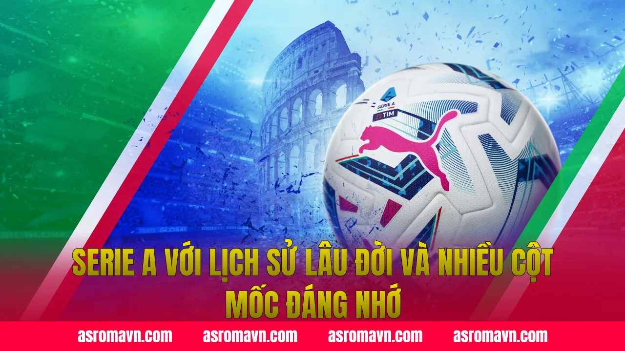 Serie A với lịch sử lâu đời và nhiều cột mốc đáng nhớ
