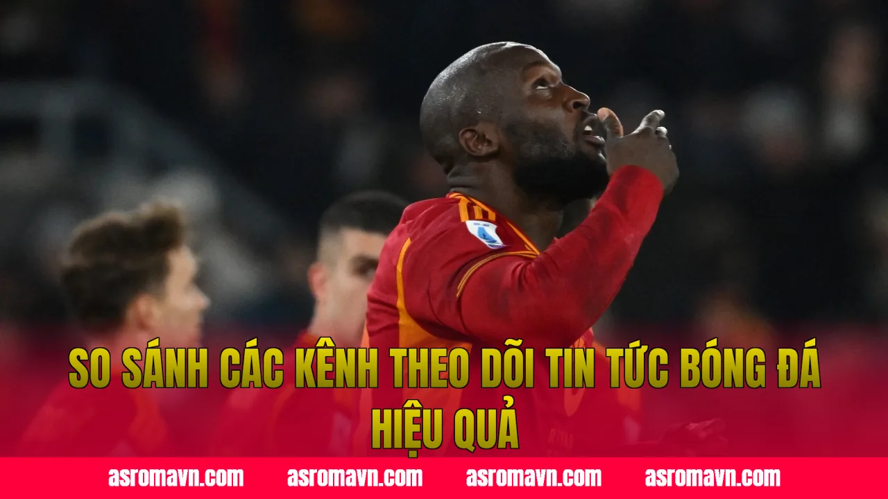So sánh các kênh theo dõi tin tức bóng đá hiệu quả