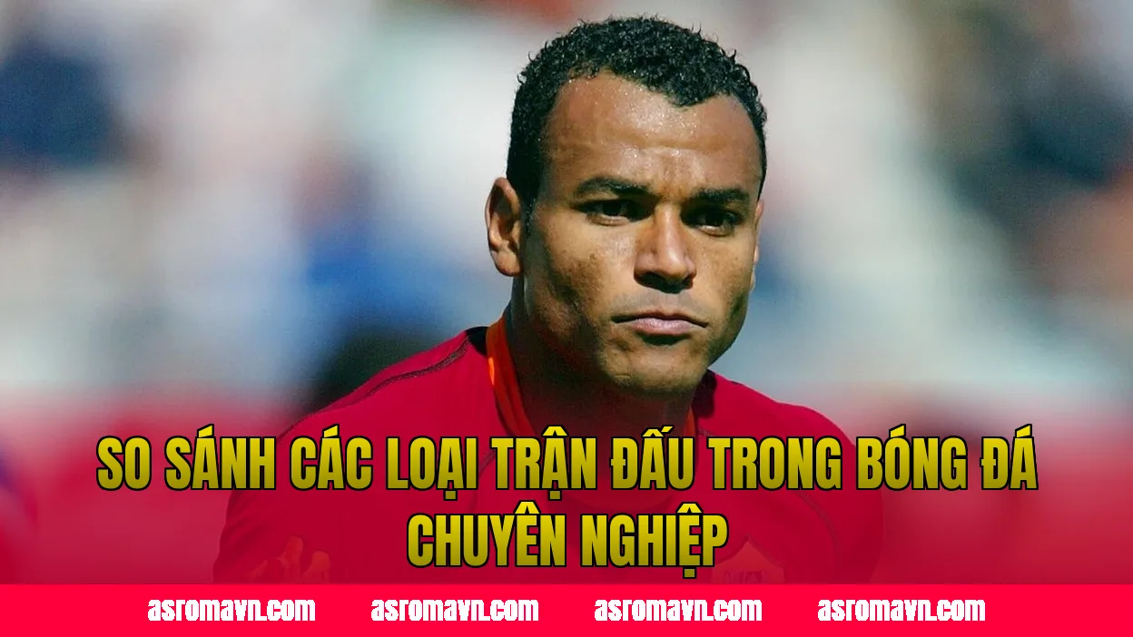 So sánh các loại trận đấu trong bóng đá chuyên nghiệp