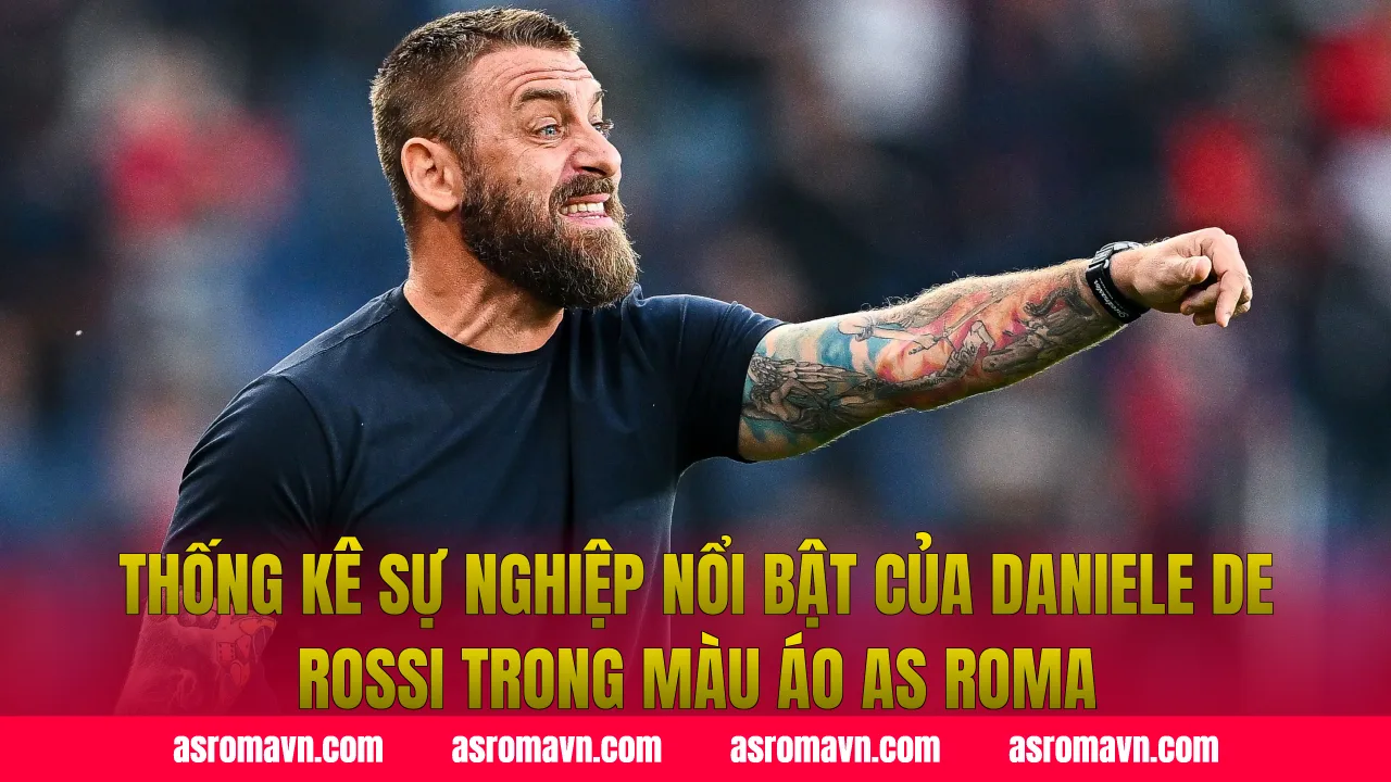 Thống kê sự nghiệp nổi bật của Daniele De Rossi trong màu áo AS Roma