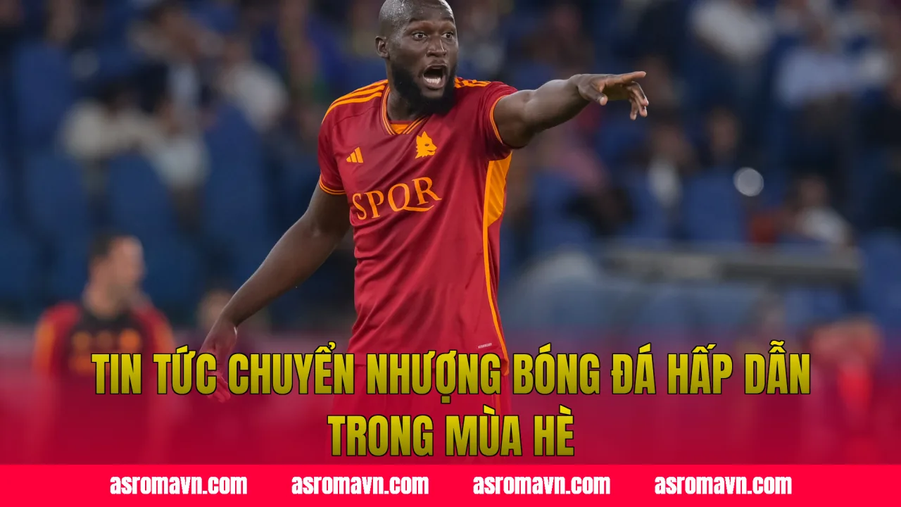 Tin tức chuyển nhượng bóng đá hấp dẫn trong mùa hè