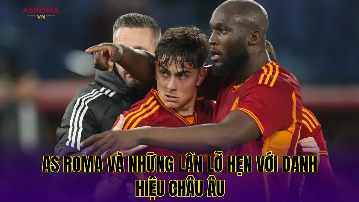 AS Roma và những lần lỡ hẹn với danh hiệu châu Âu