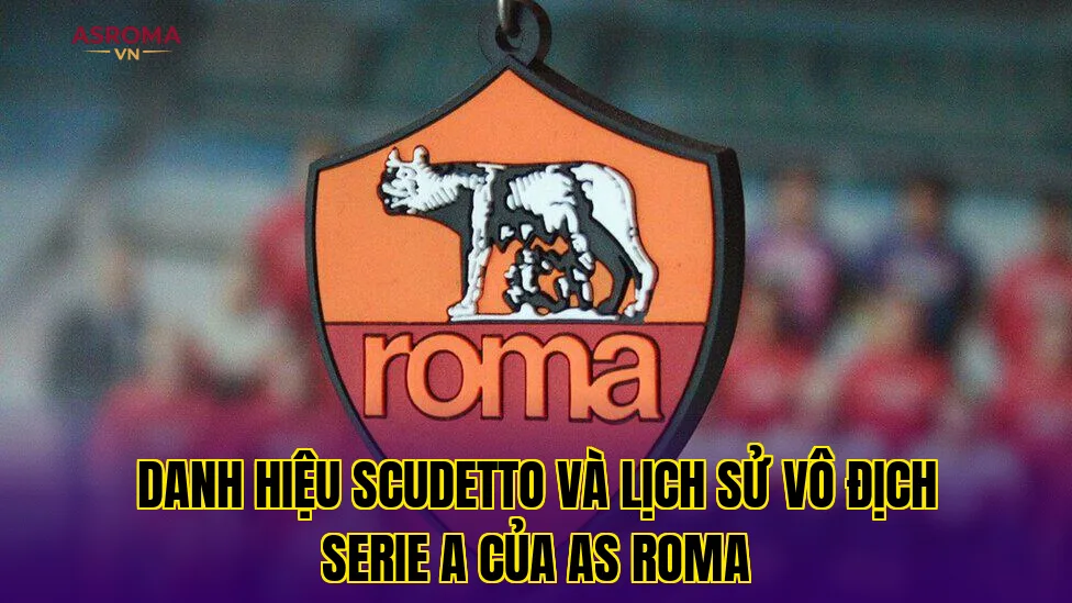 Danh hiệu Scudetto và lịch sử vô địch Serie A của AS Roma