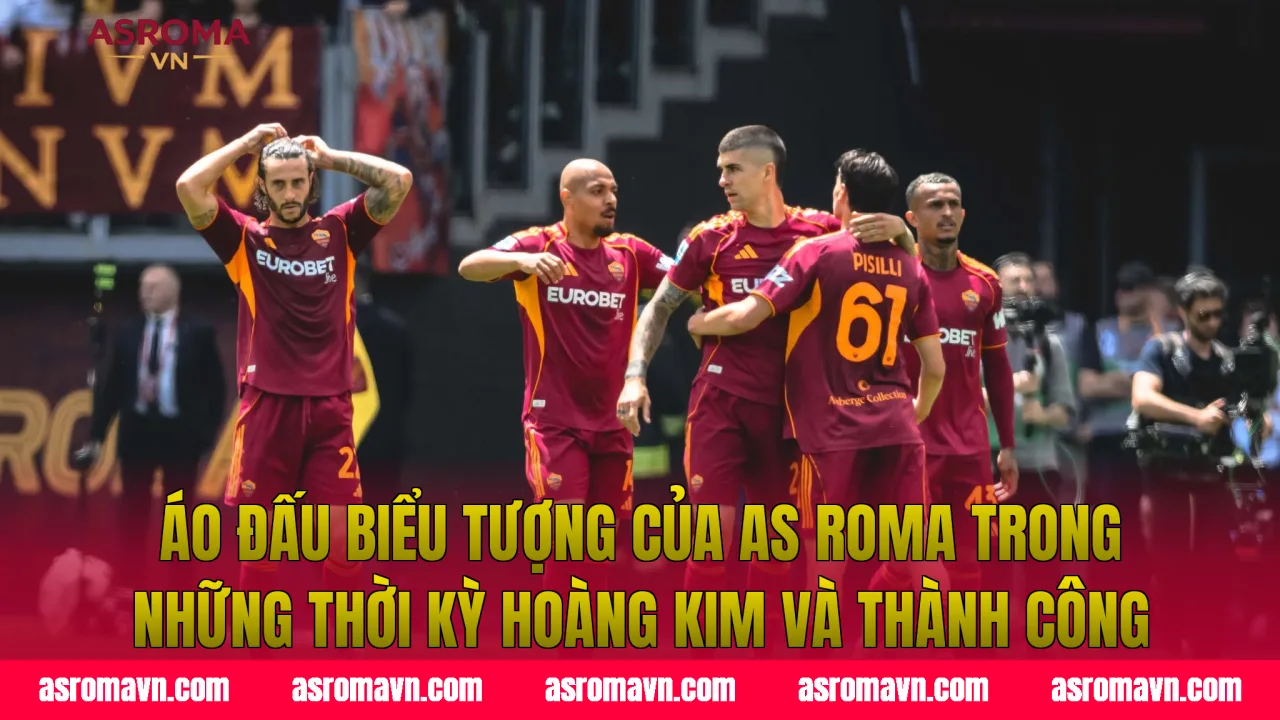 Áo đấu biểu tượng của AS Roma trong những thời kỳ hoàng kim và thành công