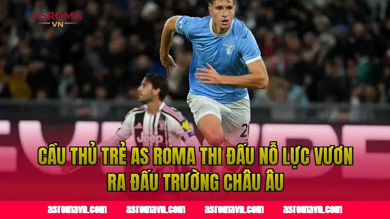 Cầu thủ trẻ AS Roma thi đấu nỗ lực vươn ra đấu trường châu Âu