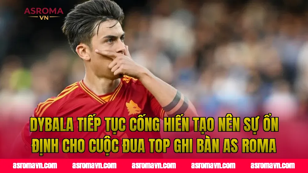 Dybala tiếp tục cống hiến tạo nên sự ổn định cho cuộc đua top ghi bàn AS Roma