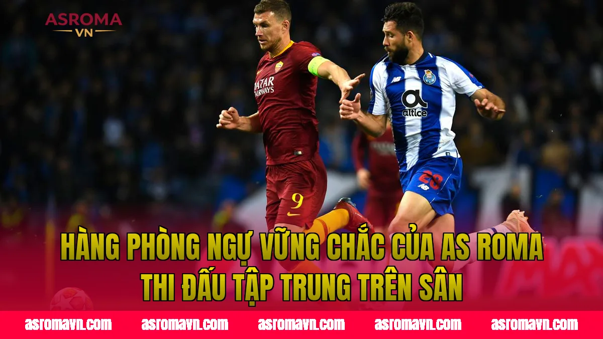 Hàng phòng ngự vững chắc của AS Roma thi đấu tập trung trên sân