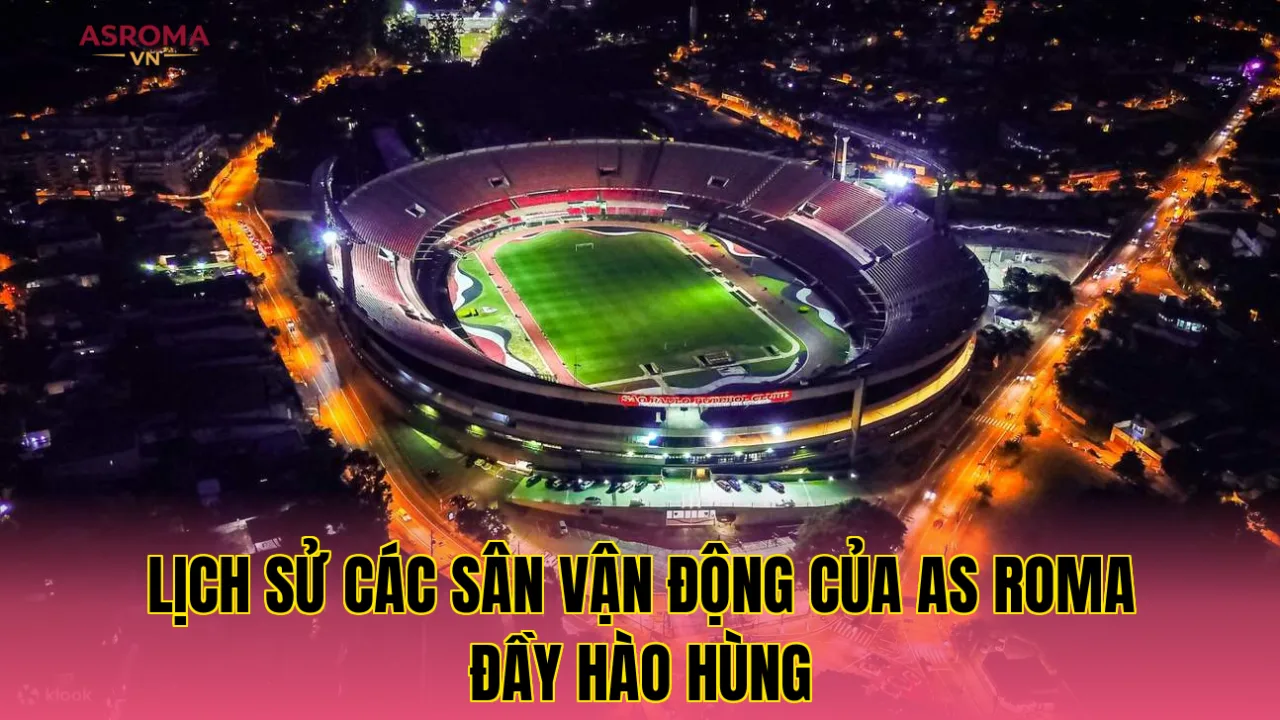 Lịch Sử Các Sân Vận Động Của AS Roma Đầy Hào Hùng