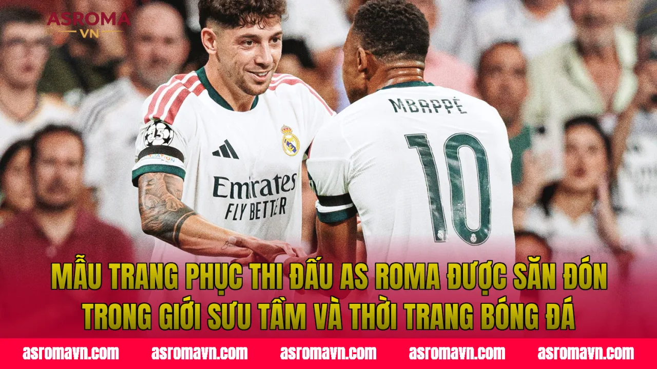 Mẫu trang phục thi đấu AS Roma được săn đón trong giới sưu tầm và thời trang bóng đá