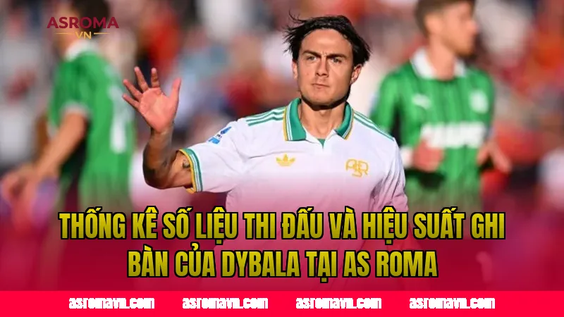 Thống kê số liệu thi đấu và hiệu suất ghi bàn của Dybala tại AS Roma