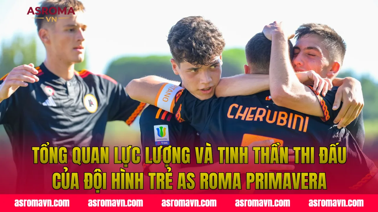 Tổng quan lực lượng và tinh thần thi đấu của đội hình trẻ AS Roma Primavera