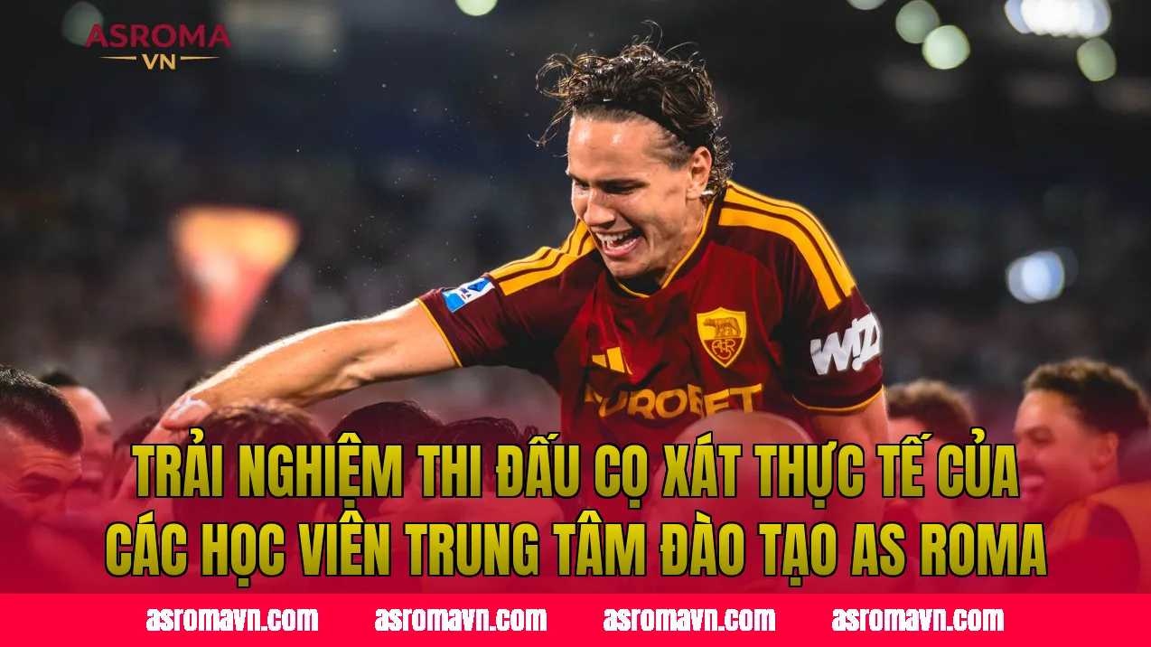 Trải nghiệm thi đấu cọ xát thực tế của các học viên trung tâm đào tạo AS Roma