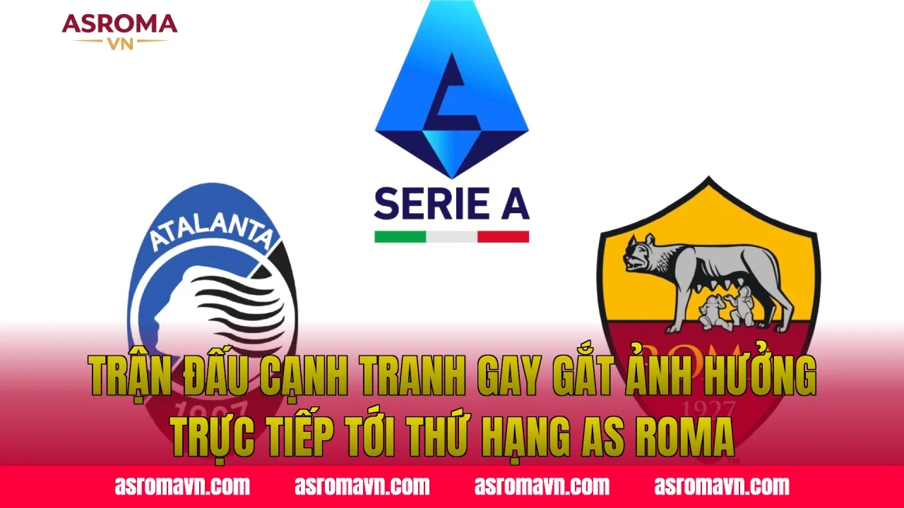 Trận đấu cạnh tranh gay gắt ảnh hưởng trực tiếp tới thứ hạng AS Roma